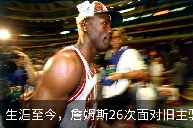 生涯至今，詹姆斯26次面对旧主骑士，他的胜率如何？数据表现又怎样？