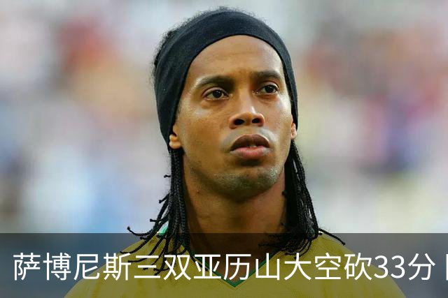 萨博尼斯三双亚历山大空砍33分 国王力克雷霆